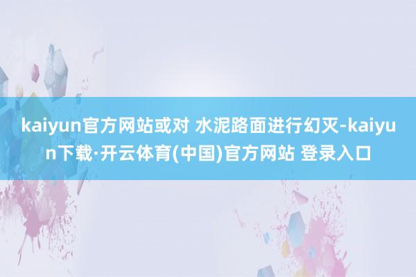 kaiyun官方网站或对 水泥路面进行幻灭-kaiyun下载·开云体育(中国)官方网站 登录入口