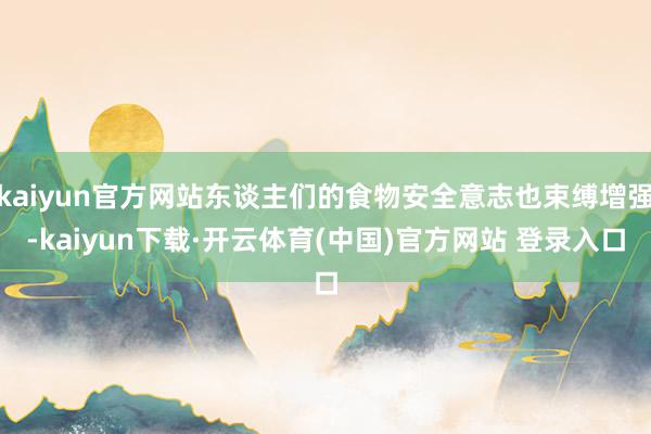 kaiyun官方网站东谈主们的食物安全意志也束缚增强-kaiyun下载·开云体育(中国)官方网站 登录入口