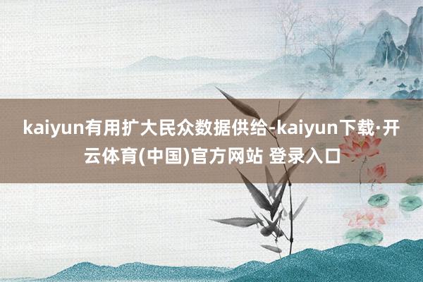 kaiyun有用扩大民众数据供给-kaiyun下载·开云体育(中国)官方网站 登录入口