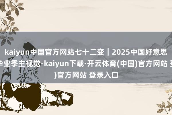 kaiyun中国官方网站七十二变｜2025中国好意思术学院毕业季主视觉-kaiyun下载·开云体育(中国)官方网站 登录入口