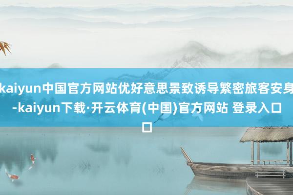 kaiyun中国官方网站优好意思景致诱导繁密旅客安身-kaiyun下载·开云体育(中国)官方网站 登录入口
