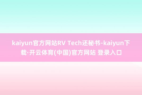 kaiyun官方网站RV Tech还秘书-kaiyun下载·开云体育(中国)官方网站 登录入口